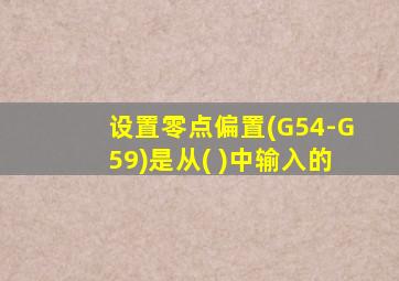 设置零点偏置(G54-G59)是从( )中输入的